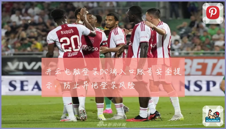 开云电脑登录pc端入口账号安全提示，防止异地登录风险