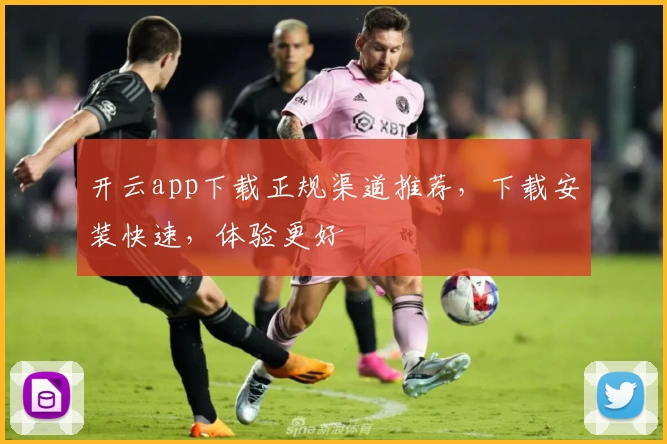 开云app下载正规渠道推荐,下载安装快速,体验更好