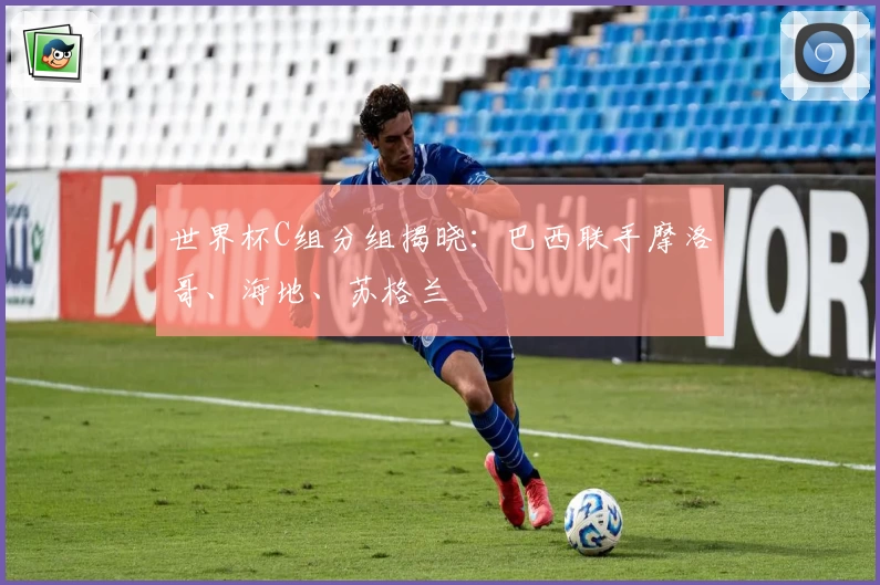 世界杯C组分组揭晓：巴西联手摩洛哥、海地、苏格兰