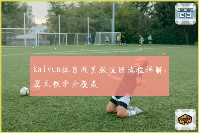 kaiyun体育网页版注册流程详解，图文教学全覆盖