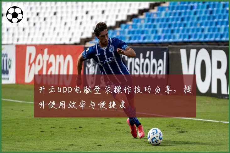 开云app电脑登录操作技巧分享，提升使用效率与便捷度