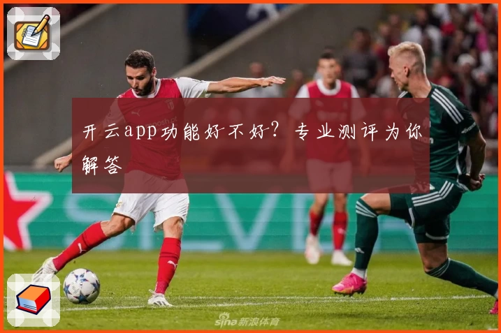 开云app功能好不好？专业测评为你解答