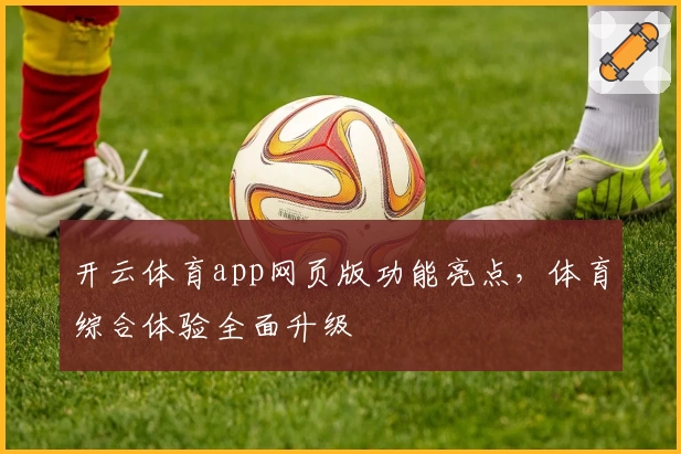 开云体育app网页版功能亮点，体育综合体验全面升级