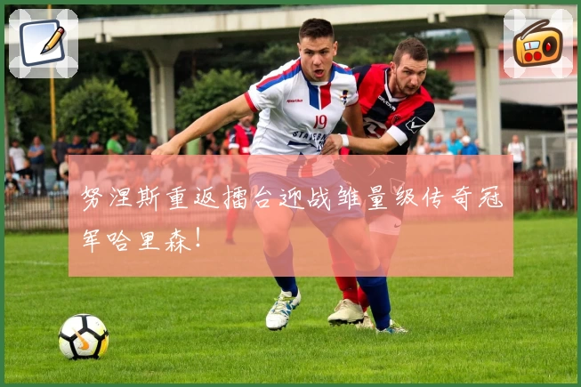 努涅斯重返擂台迎战雏量级传奇冠军哈里森！