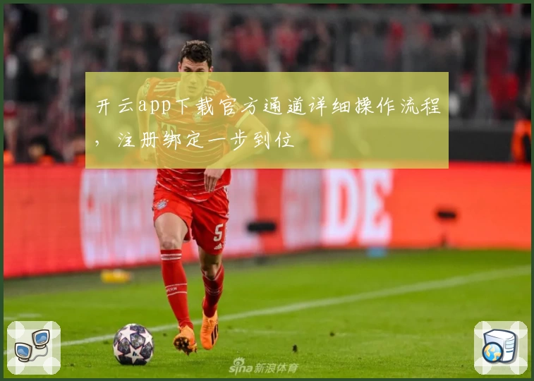 开云app下载官方通道详细操作流程，注册绑定一步到位