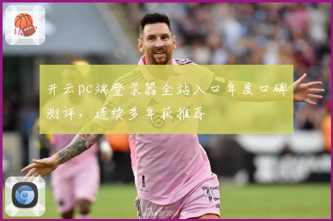 开云pc端登录器全站入口年度口碑测评，连续多年获推荐