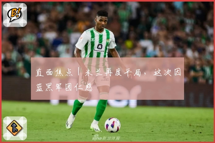 直面焦点｜米兰再度平局，这次因蓝黑军团仁慈
