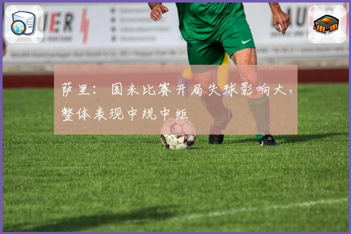 萨里：国米比赛开局失球影响大，整体表现中规中矩