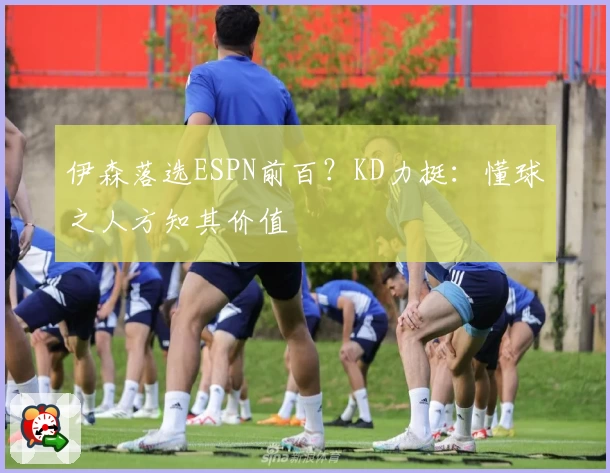 伊森落选ESPN前百？KD力挺：懂球之人方知其价值