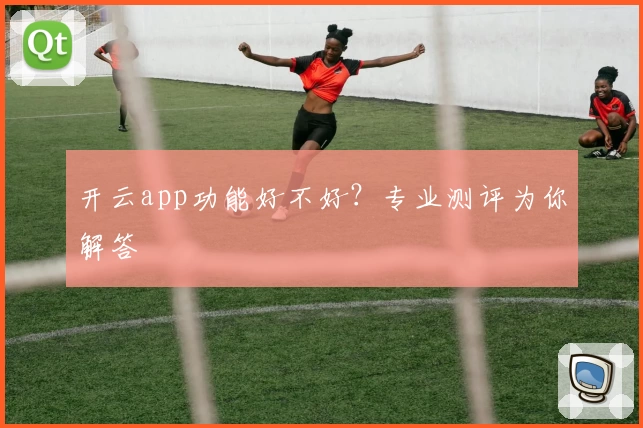开云app功能好不好?专业测评为你解答