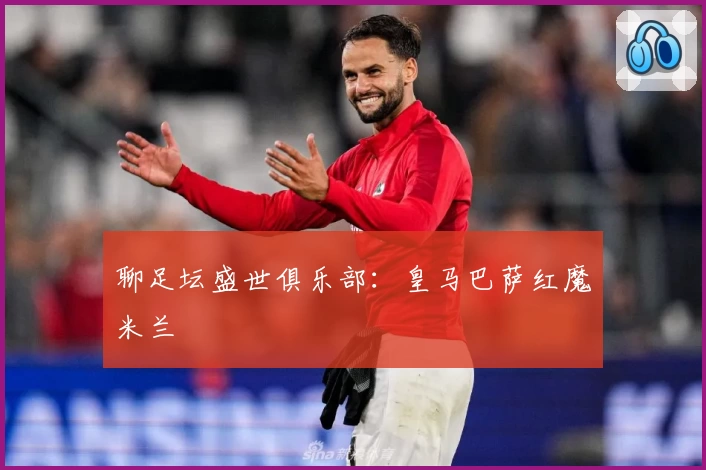 聊足坛盛世俱乐部：皇马巴萨红魔米兰