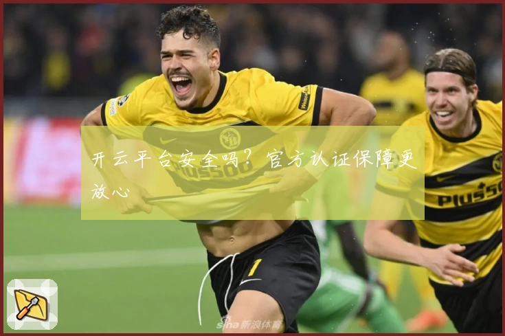 开云平台安全吗？官方认证保障更放心