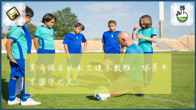 罗马诺否认米兰追求戴维，球员冬季留守尤文