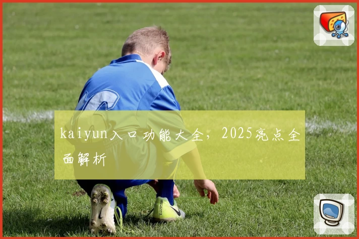 kaiyun入口功能大全，2025亮点全面解析