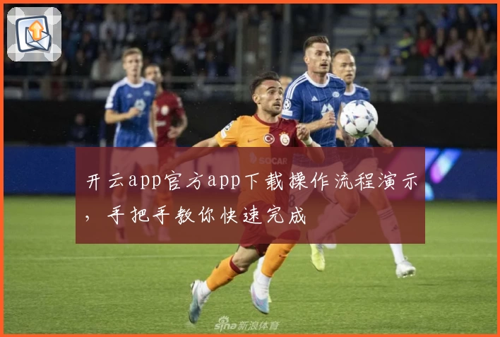 开云app官方app下载操作流程演示，手把手教你快速完成