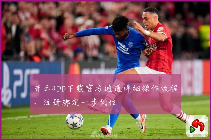 开云app下载官方通道详细操作流程，注册绑定一步到位