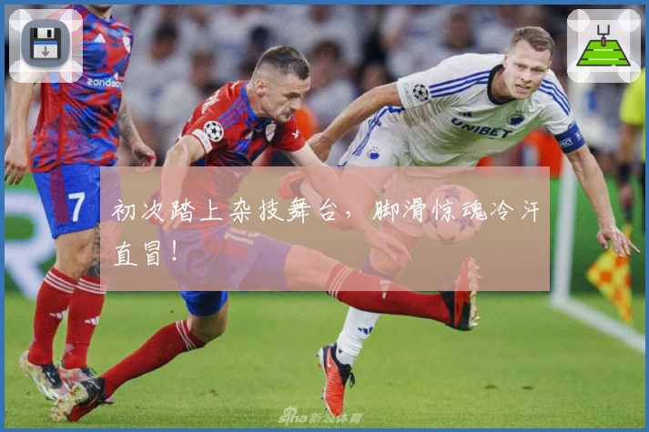 初次踏上杂技舞台，脚滑惊魂冷汗直冒！