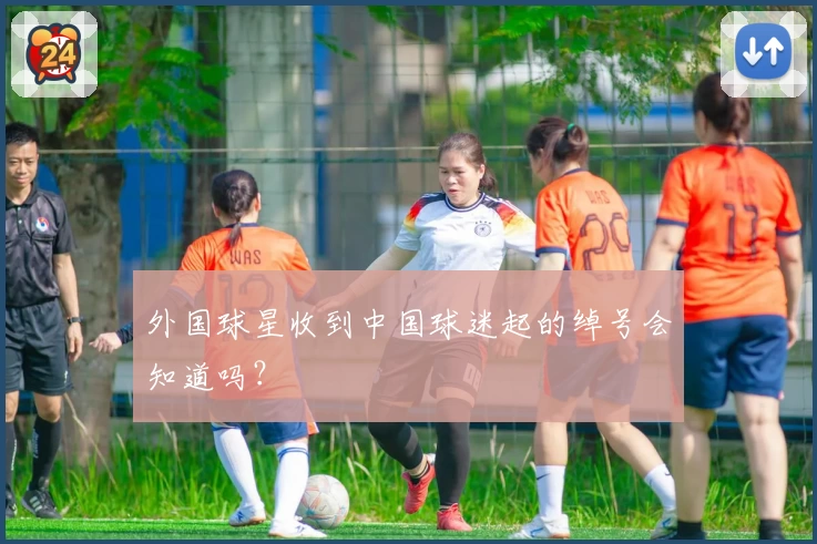 外国球星收到中国球迷起的绰号会知道吗?