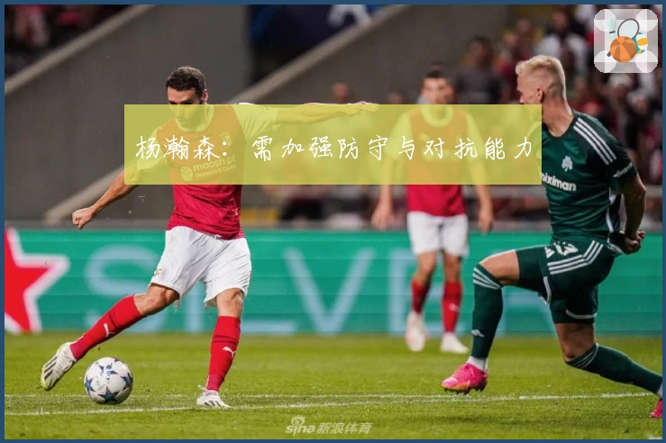 杨瀚森:需加强防守与对抗能力