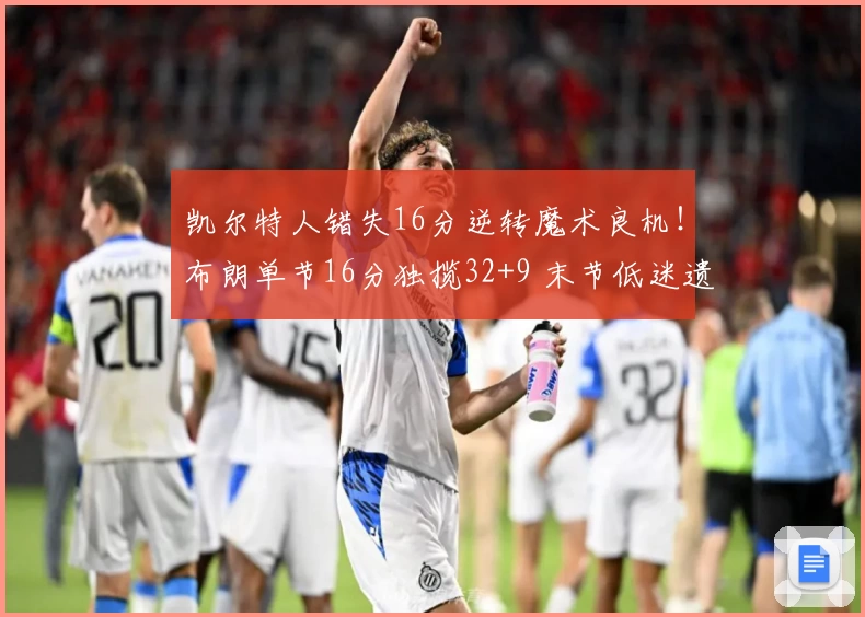 凯尔特人错失16分逆转魔术良机！布朗单节16分独揽32+9 末节低迷遗憾收场