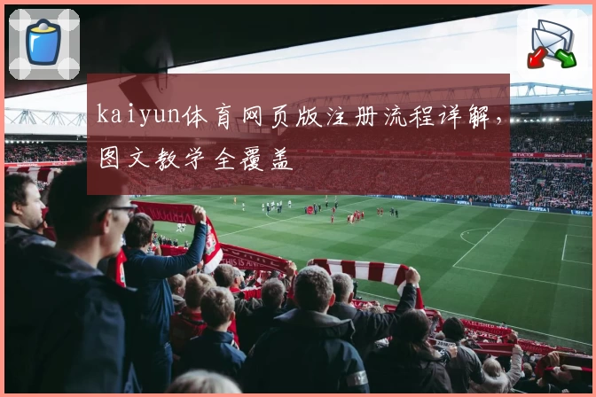 kaiyun体育网页版注册流程详解，图文教学全覆盖