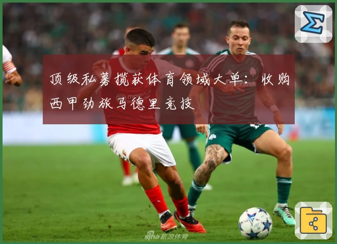 顶级私募揽获体育领域大单：收购西甲劲旅马德里竞技