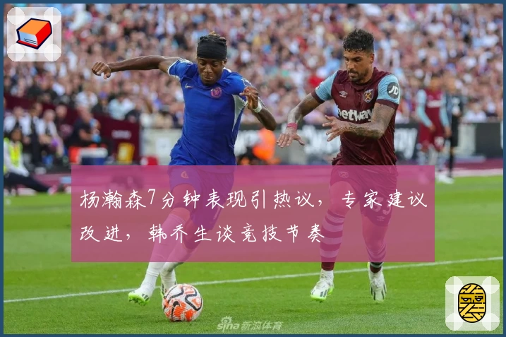 杨瀚森7分钟表现引热议，专家建议改进，韩乔生谈竞技节奏