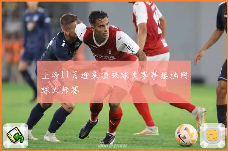 上海11月迎来顶级球类赛事接档网球大师赛