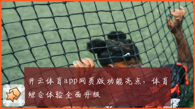 开云体育app网页版功能亮点，体育综合体验全面升级
