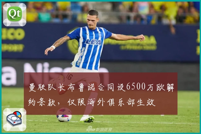 曼联队长布鲁诺合同设6500万欧解约条款，仅限海外俱乐部生效